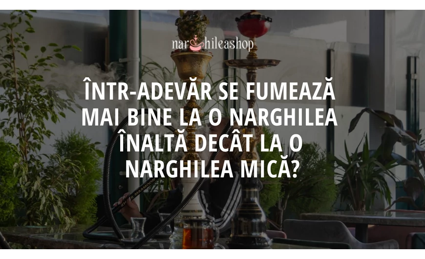 Într-adevăr se fumează mai bine la o narghilea înaltă decât la o narghilea mică?