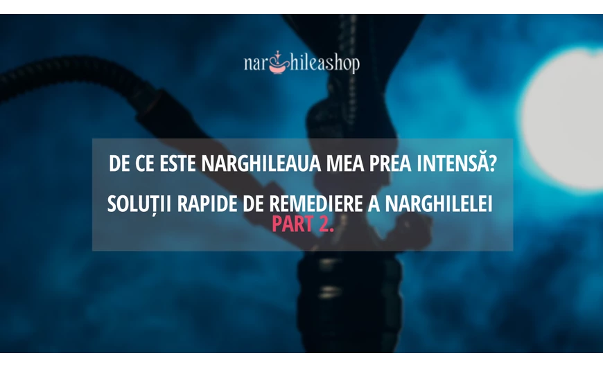 De ce este narghileaua mea prea intensă? - Part 2.