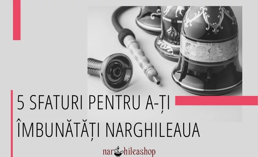 5 sfaturi pentru a-ți îmbunătăți narghileaua 