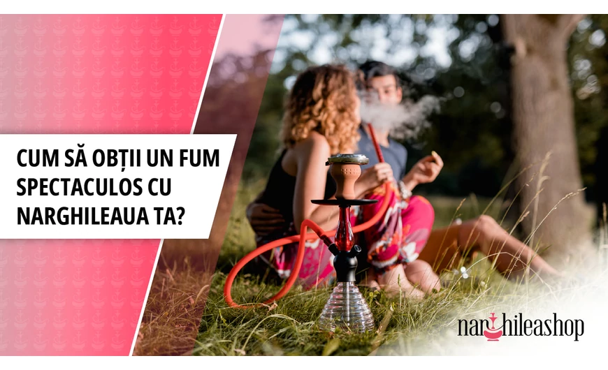 Cum sa obtii un fum spectaculos cu narghilea?