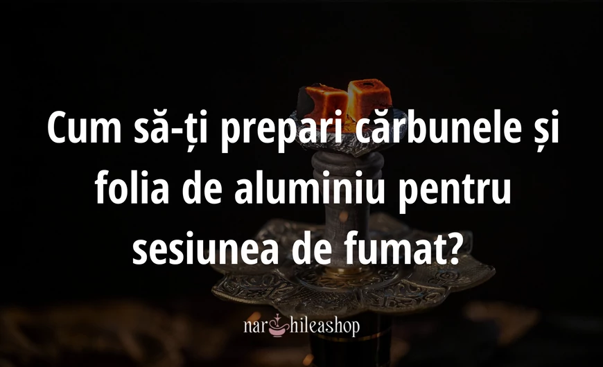 Cum să-ți prepari cărbunele și folia de aluminiu pentru sesiunea de fumat? 