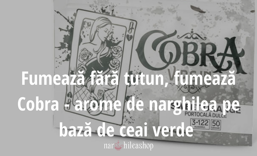 Fumează fără tutun, fumează Cobra - arome de narghilea pe bază de ceai verde