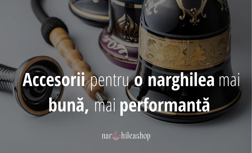 Accesorii pentru o narghilea mai bună, mai performantă